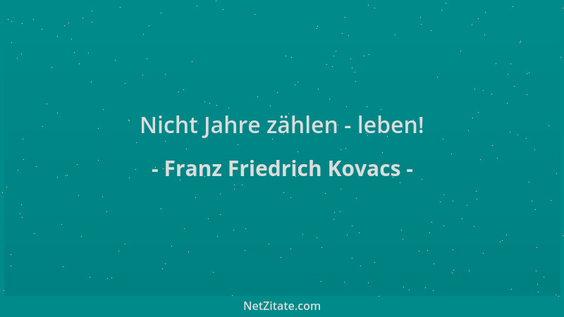 Franz Friedrich Kovacs - Nicht Jahre zählen - leben!...