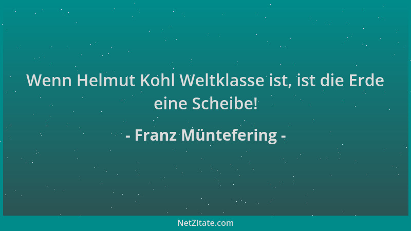 Franz Müntefering - Wenn Helmut Kohl Weltklasse ist, ist die Erde eine Scheibe!...