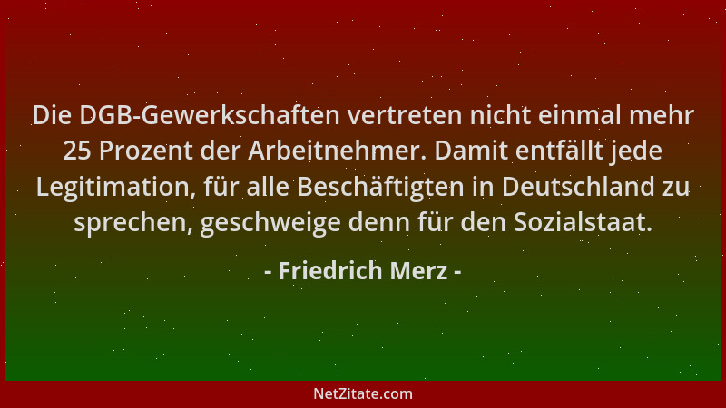 Friedrich Merz - Die DGB-Gewerkschaften vertreten nicht einmal mehr 25 Prozent der Arbeitnehmer. Damit entfällt jede Legiti...