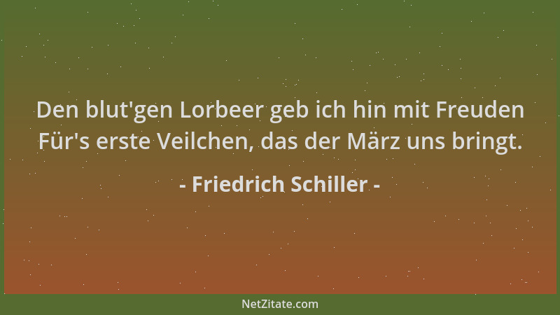 Friedrich Schiller - Den blut 'gen Lorbeer geb ich hin mit Freuden Für 's erste Veilchen, das der März uns bringt....