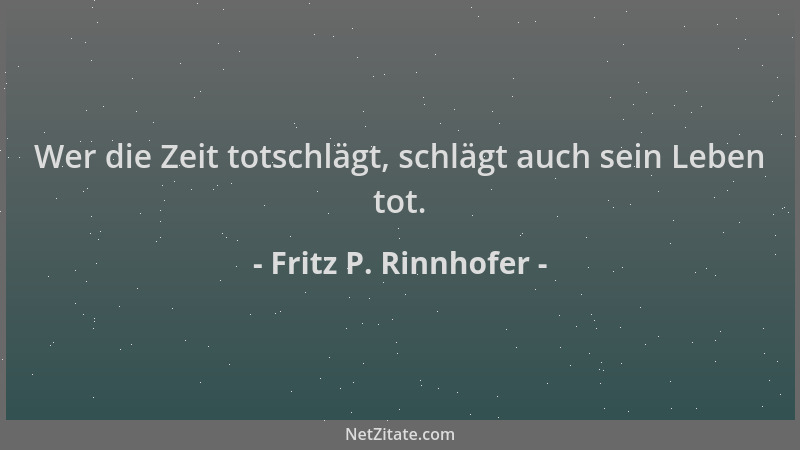 Fritz P. Rinnhofer - Wer die Zeit totschlägt, schlägt auch sein Leben tot....