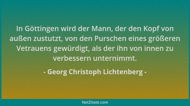 Georg Christoph Lichtenberg - In Göttingen wird der Mann, der den Kopf von außen zustutzt, von den Purschen eines größeren...