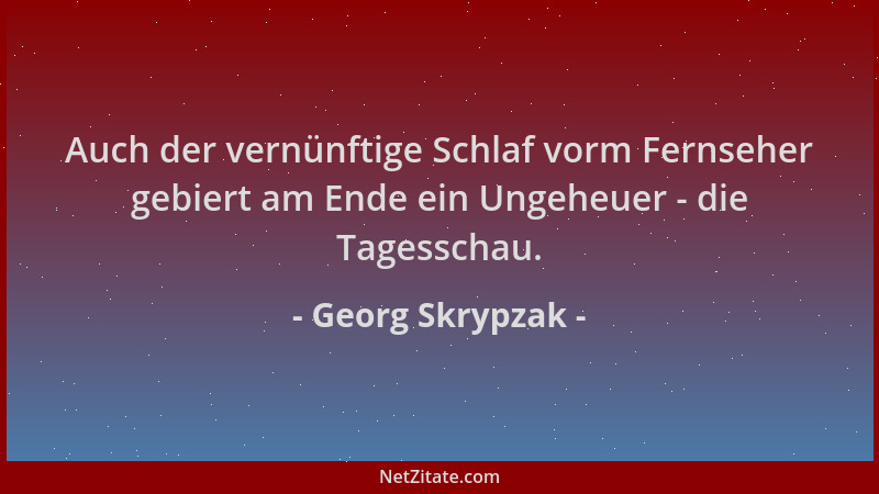 Georg Skrypzak - Auch der vernünftige Schlaf vorm Fernseher gebiert am Ende ein Ungeheuer - die Tagesschau....