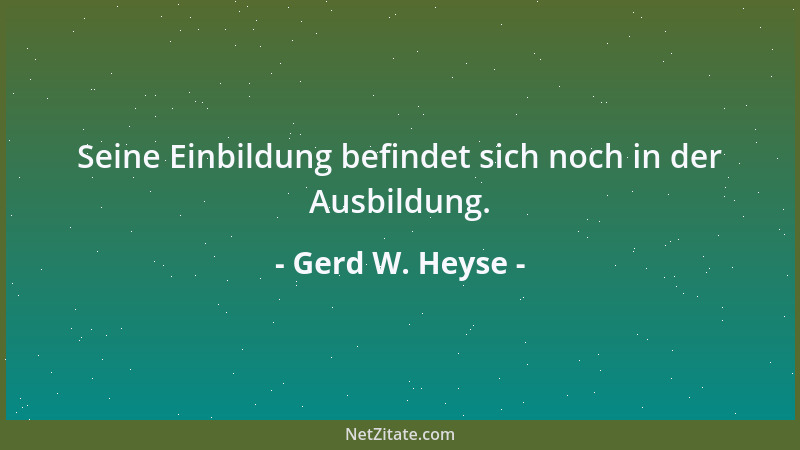 Gerd W. Heyse - Seine Einbildung befindet sich noch in der Ausbildung....
