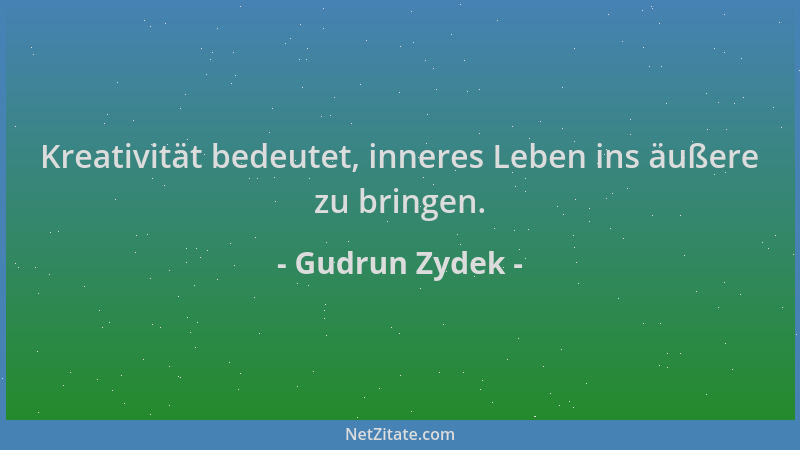 Gudrun Zydek - Kreativität bedeutet, inneres Leben ins äußere zu bringen....