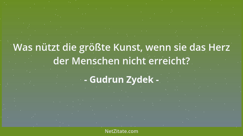 Gudrun Zydek - Was nützt die größte Kunst, wenn sie das Herz der Menschen nicht erreicht?...