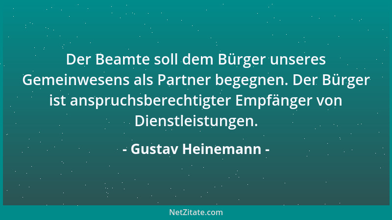 Gustav Heinemann - Der Beamte soll dem Bürger unseres Gemeinwesens als Partner begegnen. Der Bürger ist anspruchsberechtigt...