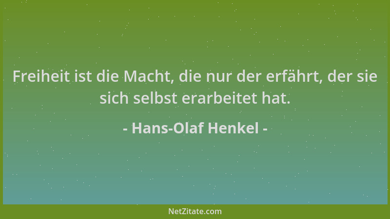 Hans-Olaf Henkel - Freiheit ist die Macht, die nur der erfährt, der sie sich selbst erarbeitet hat....