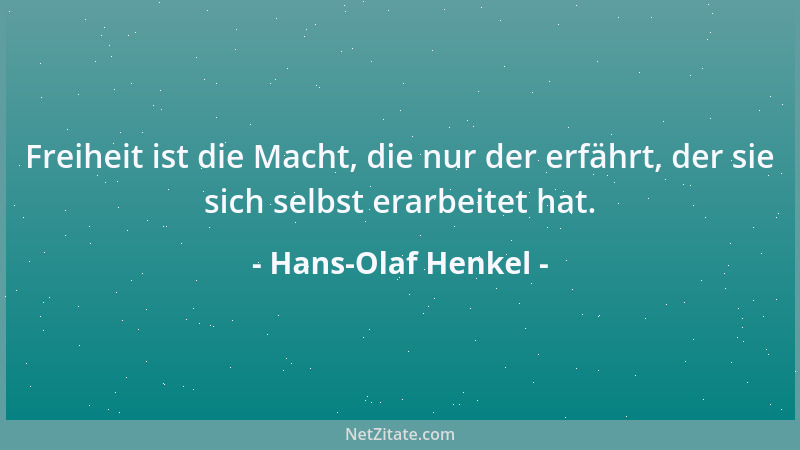 Hans-Olaf Henkel - Freiheit ist die Macht, die nur der erfährt, der sie sich selbst erarbeitet hat....
