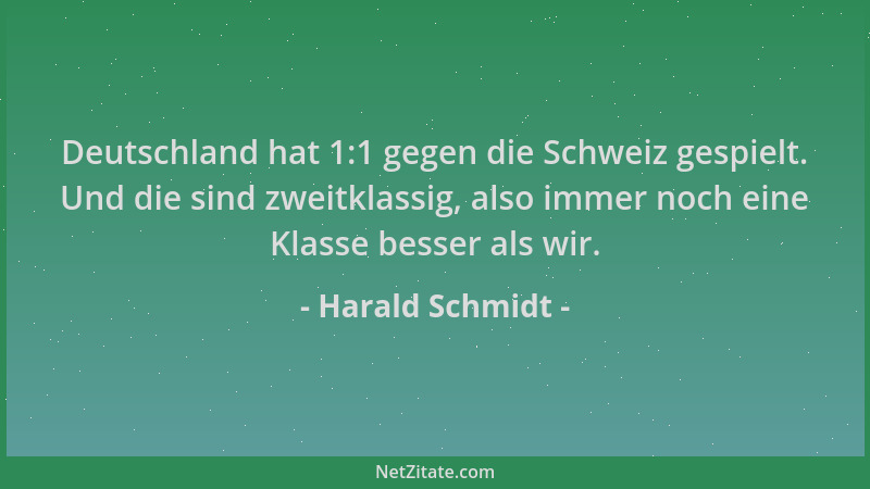 Harald Schmidt - Deutschland hat 1:1 gegen die Schweiz gespielt. Und die sind zweitklassig, also immer noch eine Klasse bes...