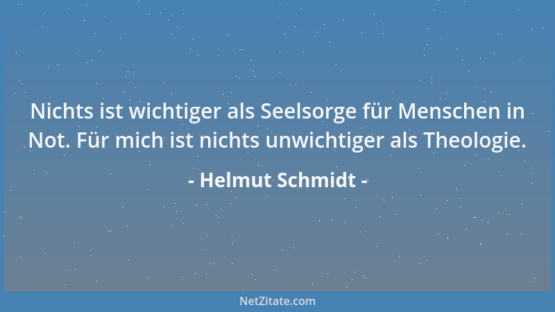 Helmut Schmidt - Nichts ist wichtiger als Seelsorge für Menschen in Not. Für mich ist nichts unwichtiger als Theologie....