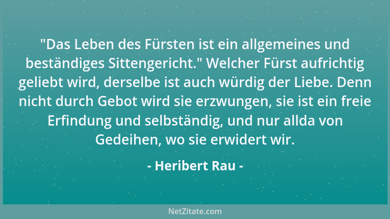 Heribert Rau -  "Das Leben des Fürsten ist ein allgemeines und beständiges Sittengericht. " Welcher Fürst aufrichtig geliebt...