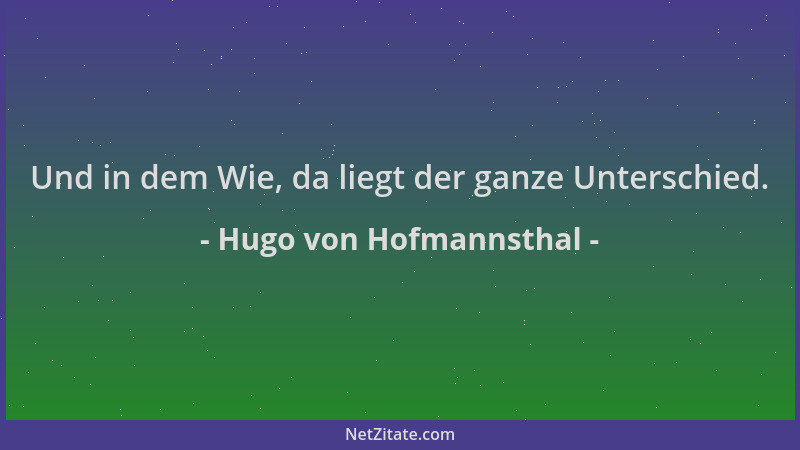 Hugo von Hofmannsthal - Und in dem Wie, da liegt der ganze Unterschied....