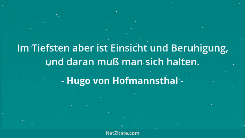Hugo von Hofmannsthal - Im Tiefsten aber ist Einsicht und Beruhigung, und daran muß man sich halten....