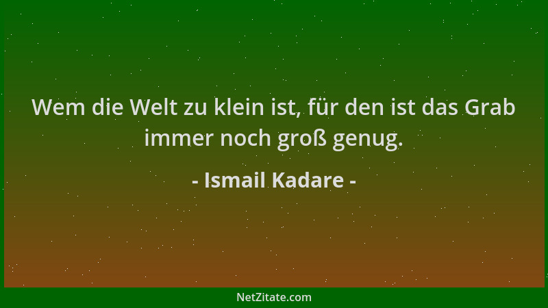 Ismail Kadare - Wem die Welt zu klein ist, für den ist das Grab immer noch groß genug....