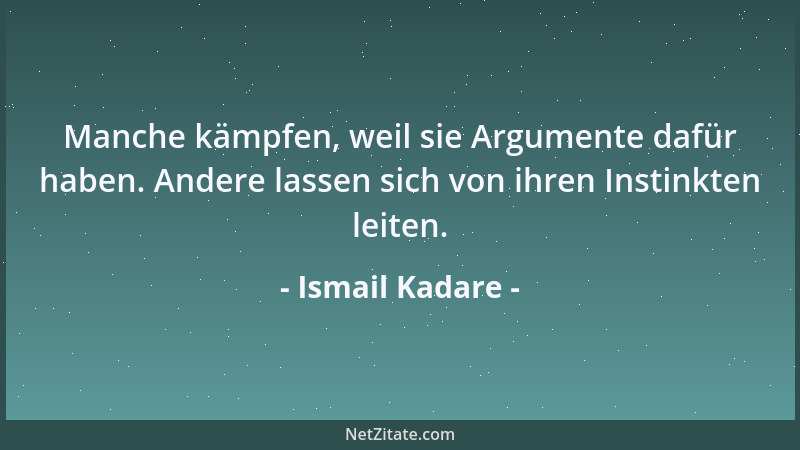 Ismail Kadare - Manche kämpfen, weil sie Argumente dafür haben. Andere lassen sich von ihren Instinkten leiten....