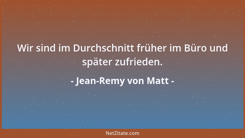 Jean-Remy von Matt - Wir sind im Durchschnitt früher im Büro und später zufrieden....