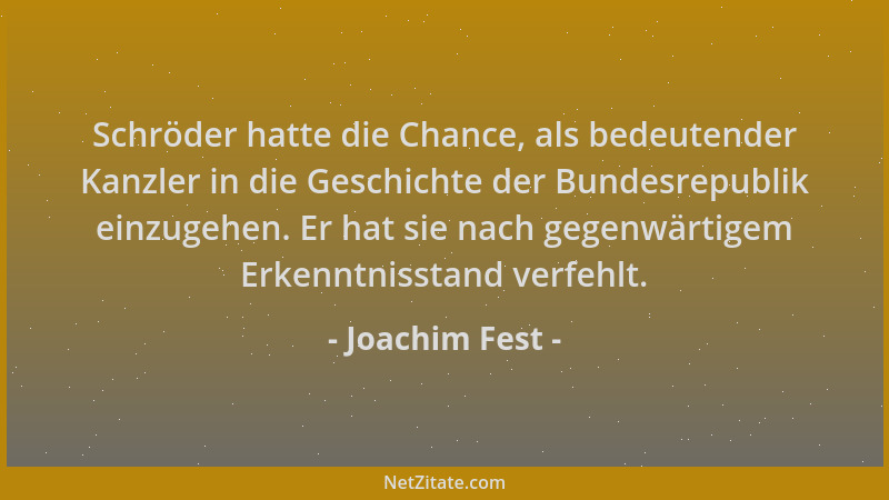 Joachim Fest - Schröder hatte die Chance, als bedeutender Kanzler in die Geschichte der Bundesrepublik einzugehen. Er hat s...
