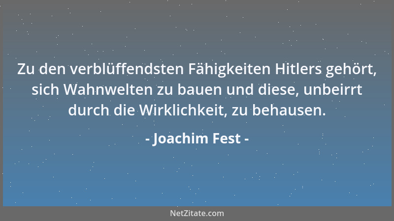 Joachim Fest - Zu den verblüffendsten Fähigkeiten Hitlers gehört, sich Wahnwelten zu bauen und diese, unbeirrt durch die Wi...