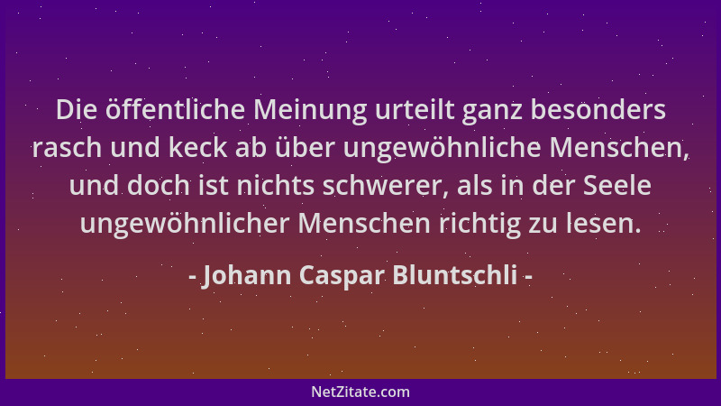 Johann Caspar Bluntschli - Die öffentliche Meinung urteilt ganz besonders rasch und keck ab über ungewöhnliche Menschen, un...