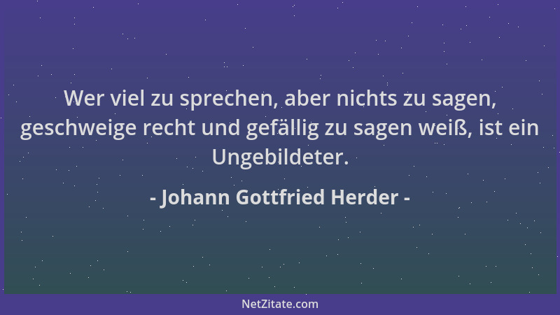Johann Gottfried Herder - Wer viel zu sprechen, aber nichts zu sagen, geschweige recht und gefällig zu sagen weiß, ist ein...