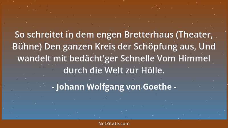 Johann Wolfgang von Goethe - So schreitet in dem engen Bretterhaus (Theater, Bühne) Den ganzen Kreis der Schöpfung aus, Und...