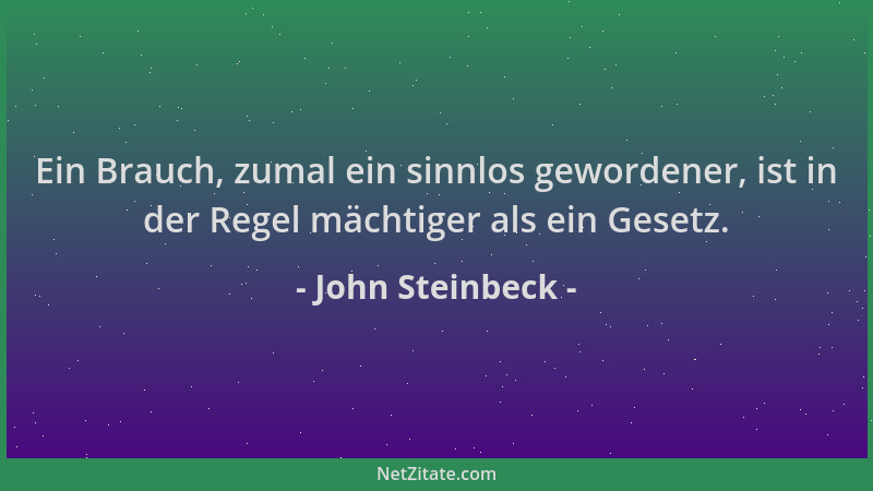 John Steinbeck - Ein Brauch, zumal ein sinnlos gewordener, ist in der Regel mächtiger als ein Gesetz....