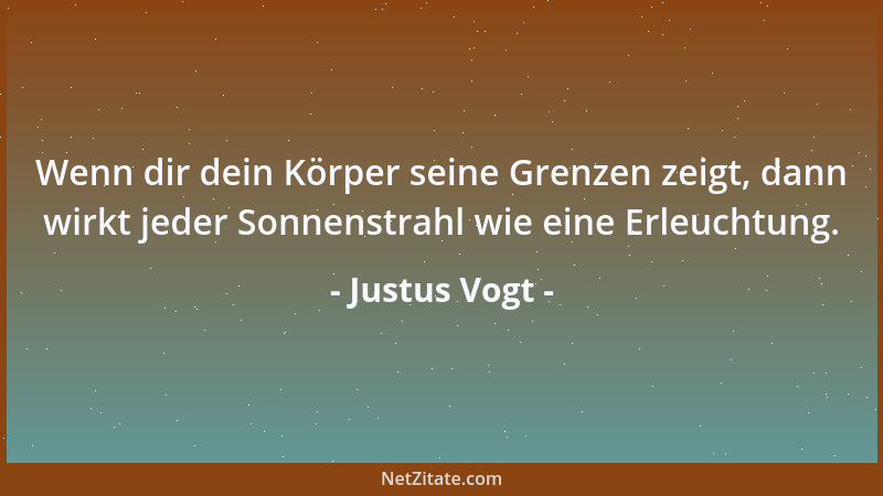 Justus Vogt - Wenn dir dein Körper seine Grenzen zeigt, dann wirkt jeder Sonnenstrahl wie eine Erleuchtung....