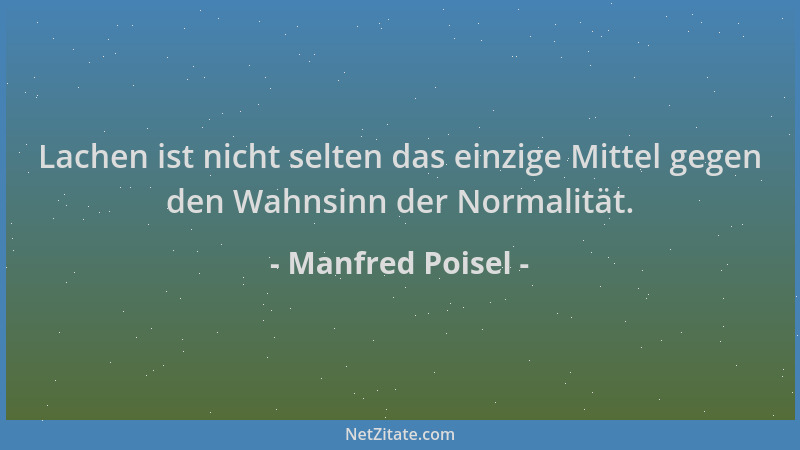 Manfred Poisel - Lachen ist nicht selten das einzige Mittel gegen den Wahnsinn der Normalität....