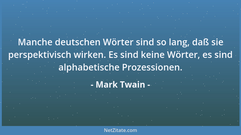 Mark Twain - Manche deutschen Wörter sind so lang, daß sie perspektivisch wirken. Es sind keine Wörter, es sind alphabetisc...