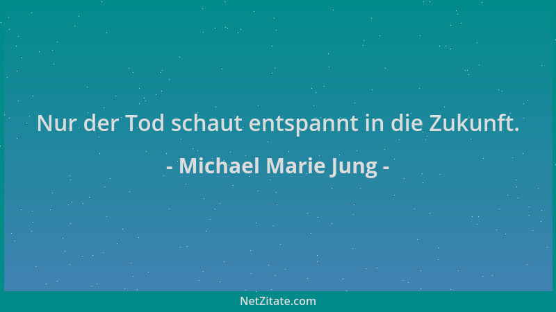 Michael Marie Jung - Nur der Tod schaut entspannt in die Zukunft....