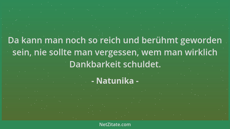 Natunika - Da kann man noch so reich und berühmt geworden sein, nie sollte man vergessen, wem man wirklich Dankbarkeit schu...