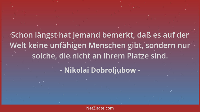 Nikolai Dobroljubow - Schon längst hat jemand bemerkt, daß es auf der Welt keine unfähigen Menschen gibt, sondern nur solch...