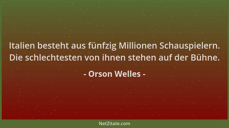 Orson Welles - Italien besteht aus fünfzig Millionen Schauspielern. Die schlechtesten von ihnen stehen auf der Bühne....