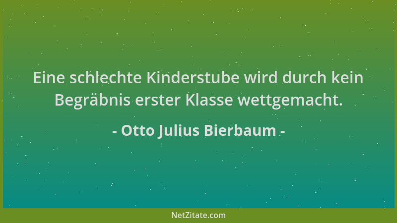 Otto Julius Bierbaum - Eine schlechte Kinderstube wird durch kein Begräbnis erster Klasse wettgemacht....