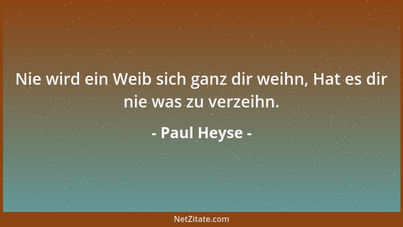 Paul Heyse - Nie wird ein Weib sich ganz dir weihn, Hat es dir nie was zu verzeihn....