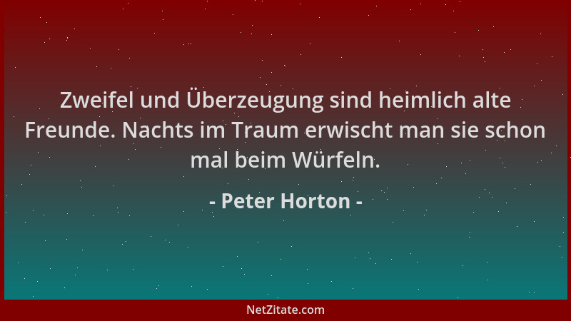 Peter Horton - Zweifel und Überzeugung sind heimlich alte Freunde. Nachts im Traum erwischt man sie schon mal beim Würfeln....