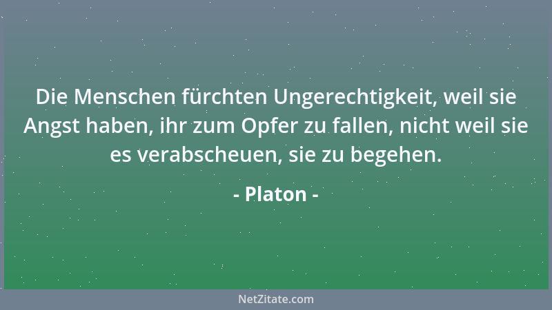 Platon - Die Menschen fürchten Ungerechtigkeit, weil sie Angst haben, ihr zum Opfer zu fallen, nicht weil sie es verabscheu...
