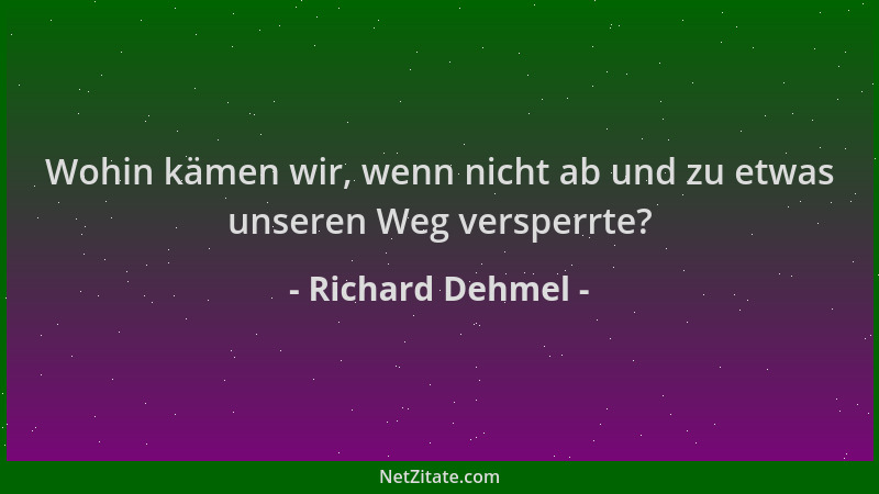 Richard Dehmel - Wohin kämen wir, wenn nicht ab und zu etwas unseren Weg versperrte?...