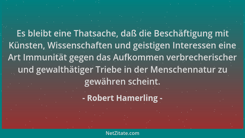 Robert Hamerling - Es bleibt eine Thatsache, daß die Beschäftigung mit Künsten, Wissenschaften und geistigen Interessen ein...