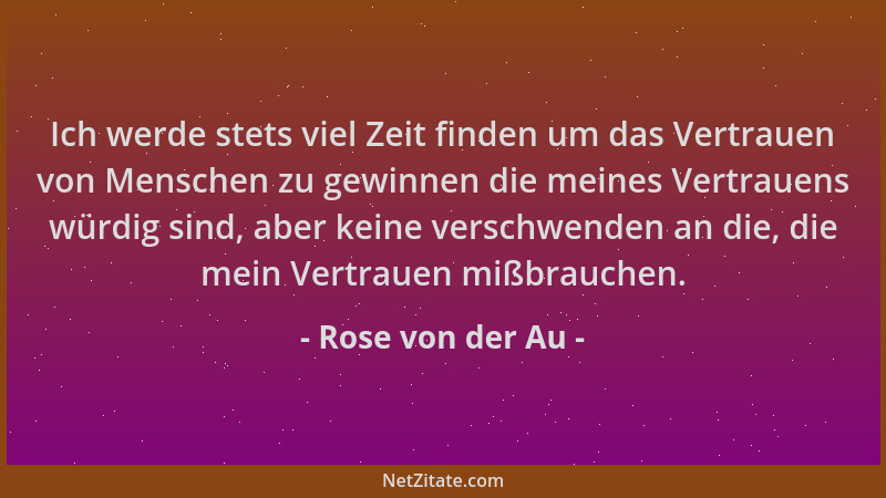 Rose von der Au - Ich werde stets viel Zeit finden um das Vertrauen von Menschen zu gewinnen die meines Vertrauens würdig s...