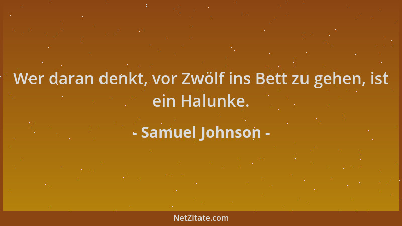 Samuel Johnson - Wer daran denkt, vor Zwölf ins Bett zu gehen, ist ein Halunke....