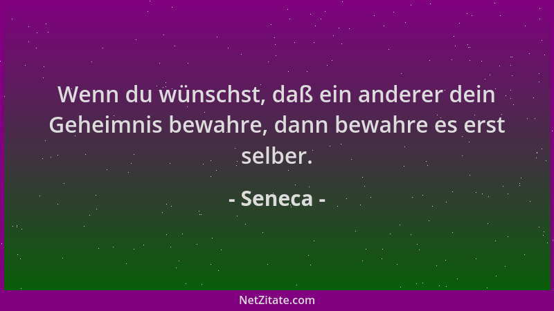 Seneca - Wenn du wünschst, daß ein anderer dein Geheimnis bewahre, dann bewahre es erst selber....