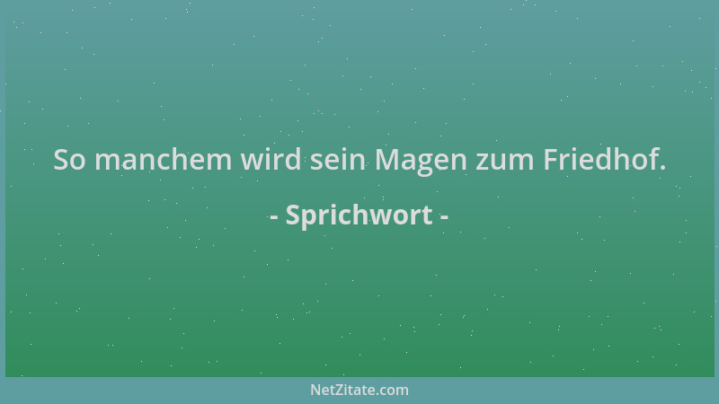 Sprichwort - So manchem wird sein Magen zum Friedhof....