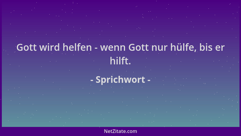 Sprichwort - Gott wird helfen - wenn Gott nur hülfe, bis er hilft....