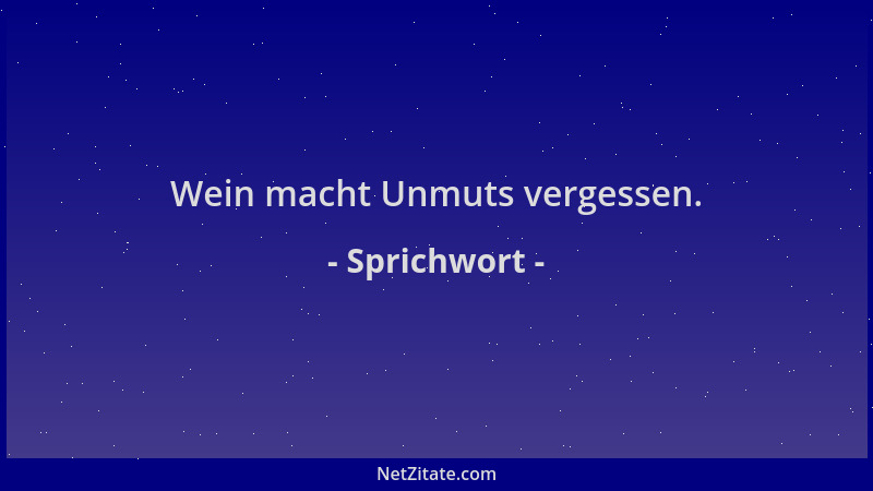 Sprichwort - Wein macht Unmuts vergessen....