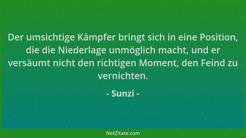 Sunzi - Der umsichtige Kämpfer bringt sich in eine Position, die die Niederlage unmöglich macht, und er versäumt nicht den...