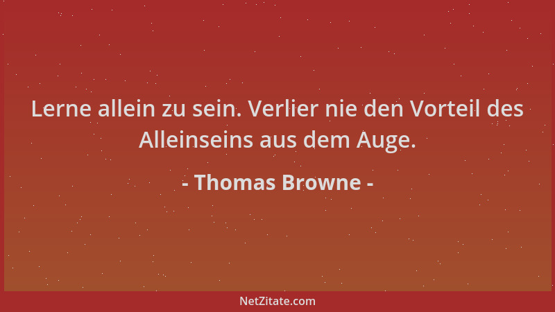 Thomas Browne - Lerne allein zu sein. Verlier nie den Vorteil des Alleinseins aus dem Auge....
