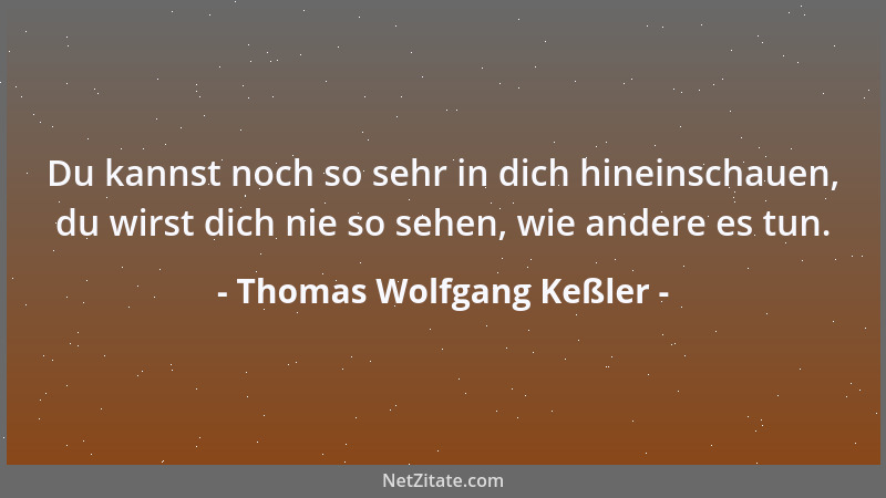 Thomas Wolfgang Keßler - Wenn du wissen willst, wie andere dich sehen, frag sie. Wenn du wissen willst, wer du bist, schau...