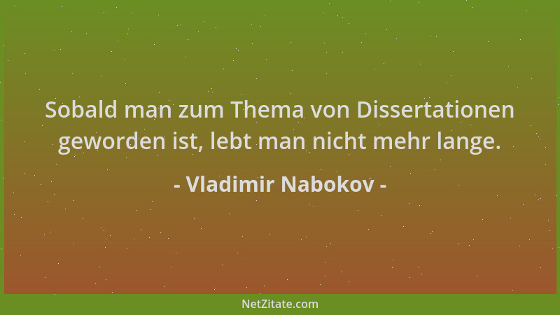 Vladimir Nabokov - Sobald man zum Thema von Dissertationen geworden ist, lebt man nicht mehr lange....